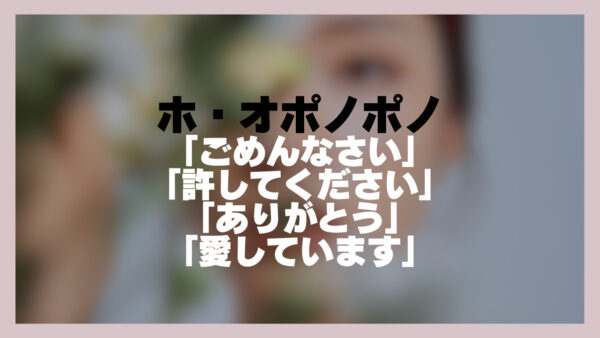 ホ・オポノポノ「ごめんなさい」「許してください」「ありがとう」「愛しています」