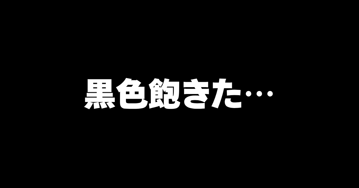 凝り性で飽き性…、黒色好きなの飽きた。
